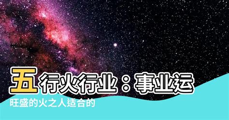 火 行業 五行|【火類職業】事業運旺盛的火類職業：五行屬火的行業大公開